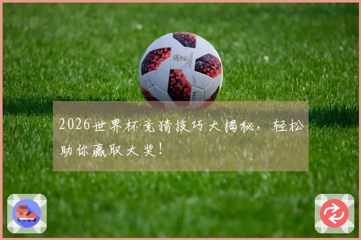 2026世界杯竞猜技巧大揭秘，轻松助你赢取大奖！