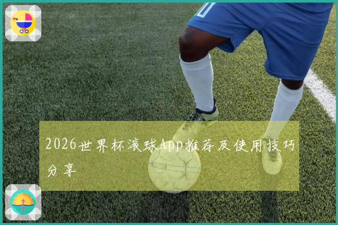 2026世界杯滚球App推荐及使用技巧分享