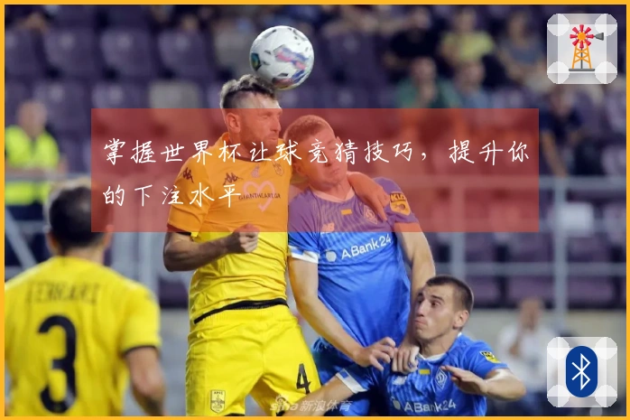 掌握世界杯让球竞猜技巧，提升你的下注水平