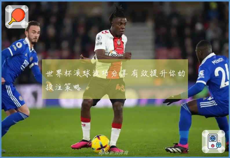 世界杯滚球技巧分享 有效提升你的投注策略