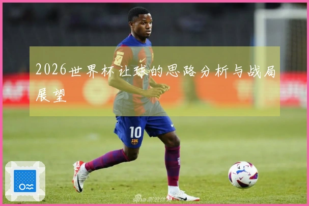 2026世界杯让球的思路分析与战局展望