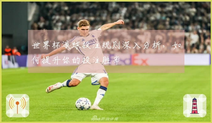 世界杯滚球投注规则深入分析，如何提升你的投注胜率