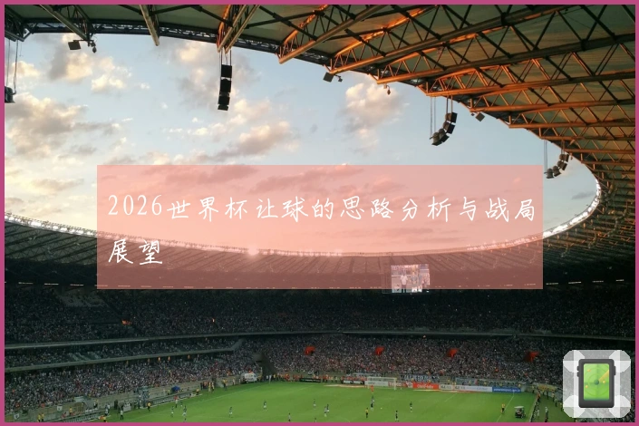 2026世界杯让球的思路分析与战局展望