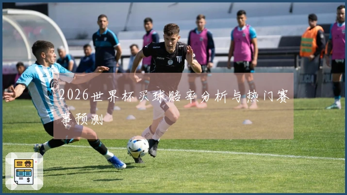 2026世界杯买球赔率分析与热门赛事预测