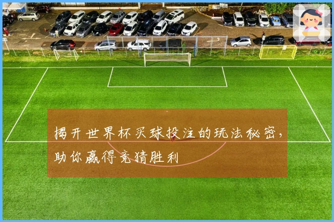 揭开世界杯买球投注的玩法秘密，助你赢得竞猜胜利