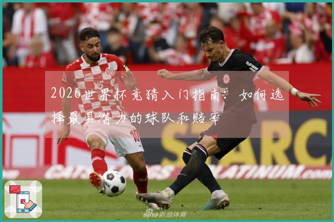 2026世界杯竞猜入门指南：如何选择最具潜力的球队和赔率