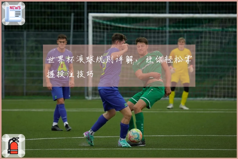 世界杯滚球规则详解，让你轻松掌握投注技巧