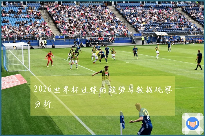 2026世界杯让球的趋势与数据观察分析