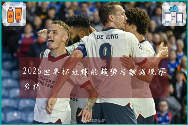 2026世界杯让球的趋势与数据观察分析