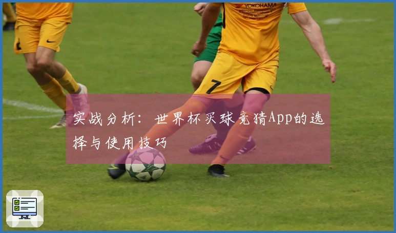 实战分析：世界杯买球竞猜App的选择与使用技巧